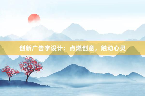 创新广告字设计：点燃创意，触动心灵