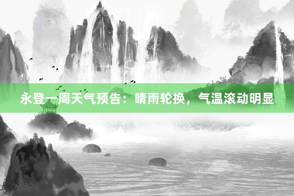 永登一周天气预告：晴雨轮换，气温滚动明显